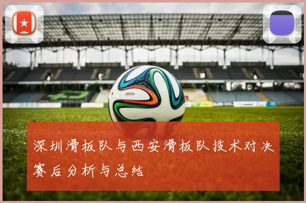 深圳滑板队与西安滑板队技术对决赛后分析与总结