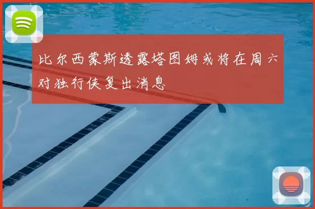 比尔西蒙斯透露塔图姆或将在周六对独行侠复出消息