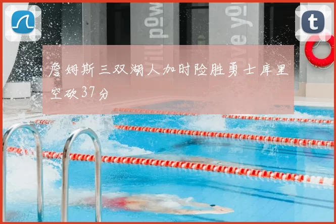 詹姆斯三双湖人加时险胜勇士库里空砍37分