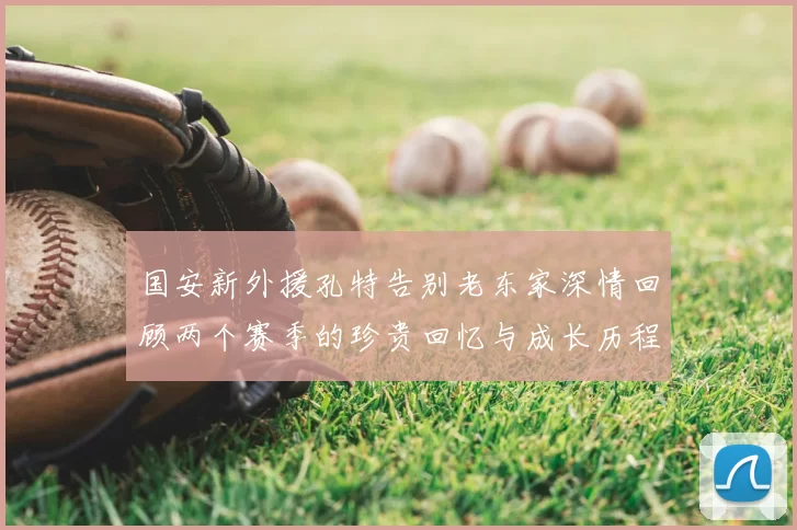 国安新外援孔特告别老东家深情回顾两个赛季的珍贵回忆与成长历程