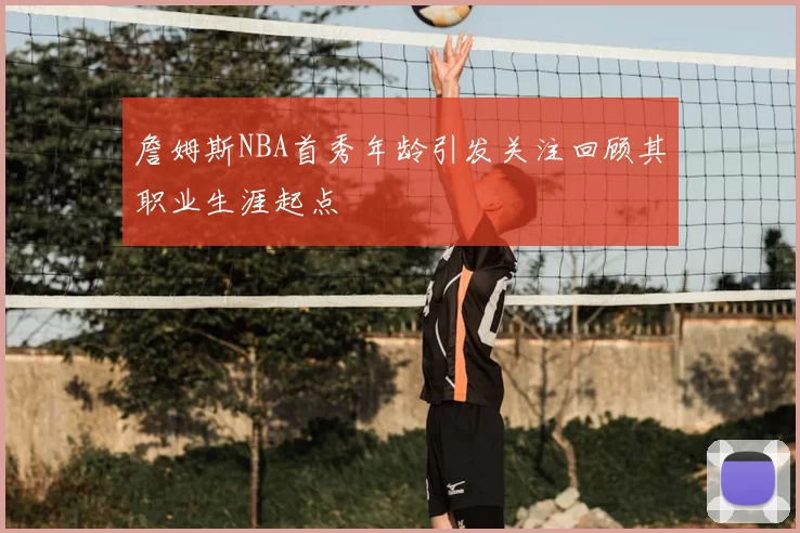 詹姆斯NBA首秀年龄引发关注回顾其职业生涯起点