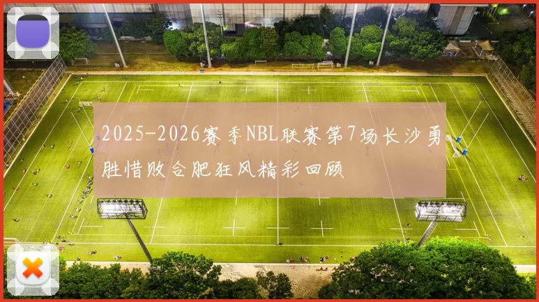 2025-2026赛季NBL联赛第7场长沙勇胜惜败合肥狂风精彩回顾