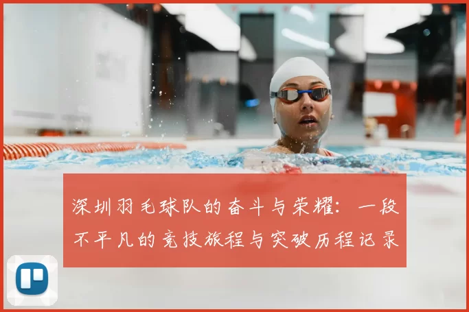 深圳羽毛球队的奋斗与荣耀：一段不平凡的竞技旅程与突破历程记录