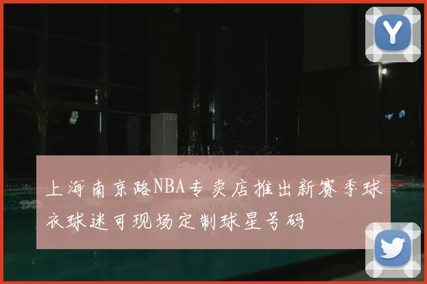 上海南京路NBA专卖店推出新赛季球衣球迷可现场定制球星号码