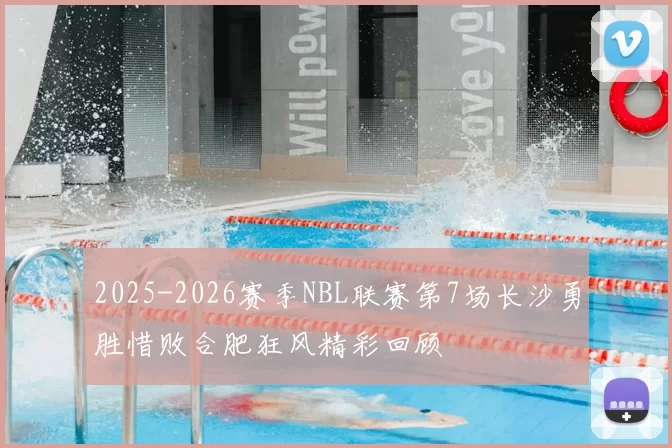 2025-2026赛季NBL联赛第7场长沙勇胜惜败合肥狂风精彩回顾