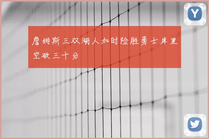 詹姆斯三双湖人加时险胜勇士库里空砍三十分