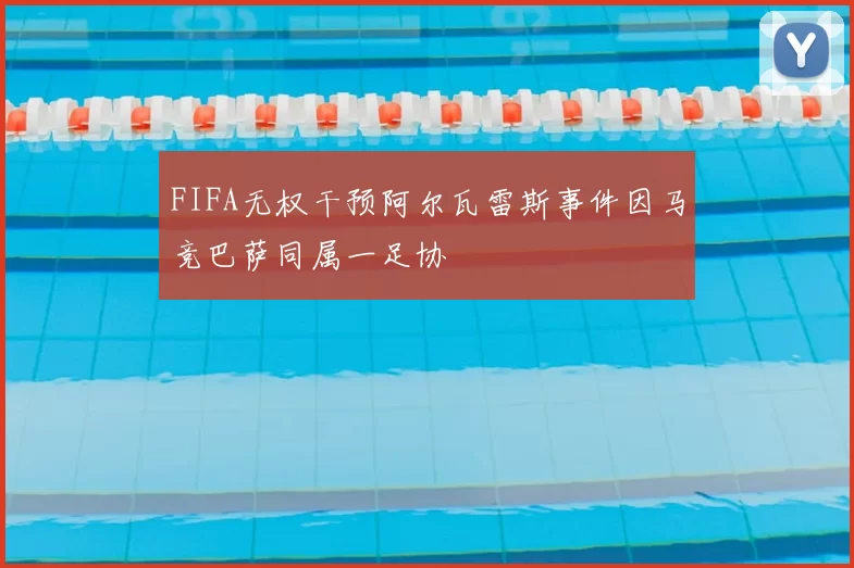 FIFA无权干预阿尔瓦雷斯事件因马竞巴萨同属一足协