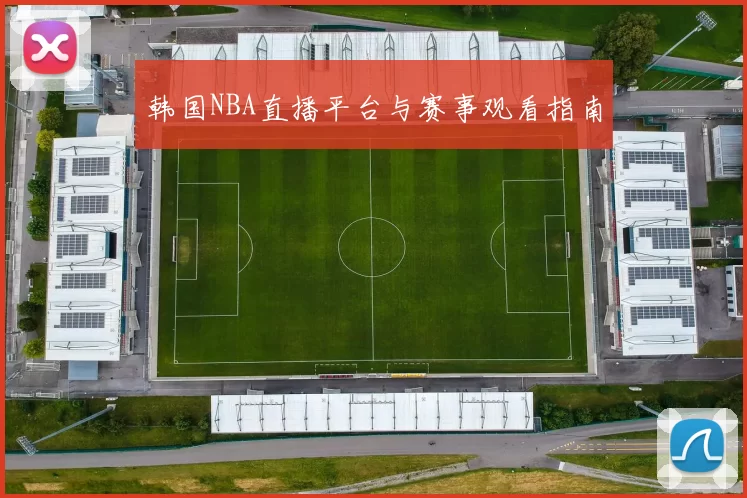韩国NBA直播平台与赛事观看指南